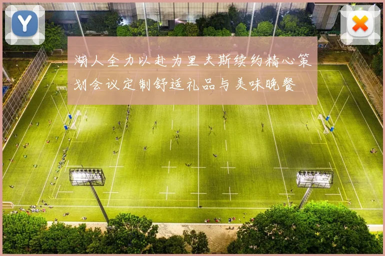 湖人全力以赴为里夫斯续约精心策划会议定制舒适礼品与美味晚餐