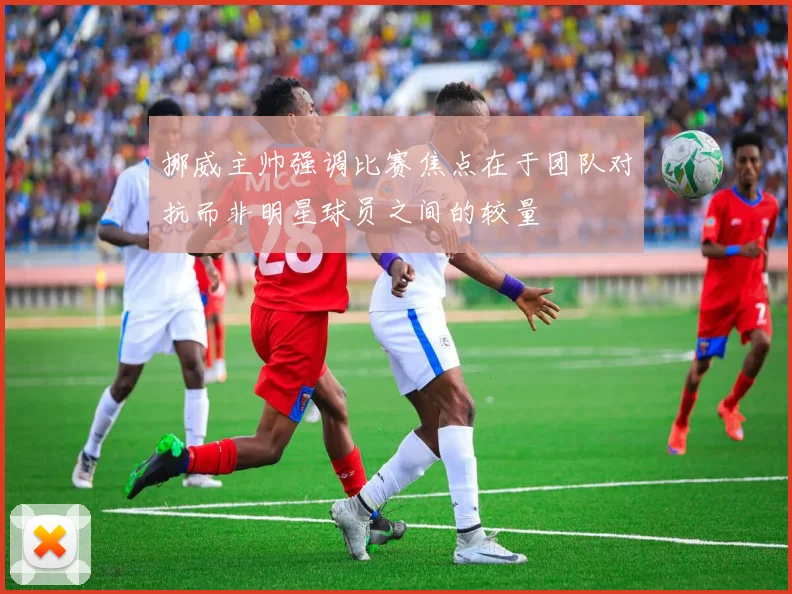 挪威主帅强调比赛焦点在于团队对抗而非明星球员之间的较量