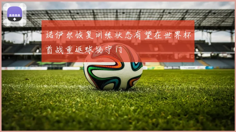 诺伊尔恢复训练状态有望在世界杯首战重返球场守门